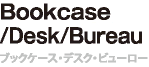 Bookcase/Desk/Bureau　ブックケース・デスク・ビューロー